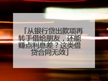 从银行贷出款项再转手借给朋友，还能赚点利息差？这类借贷合同无效